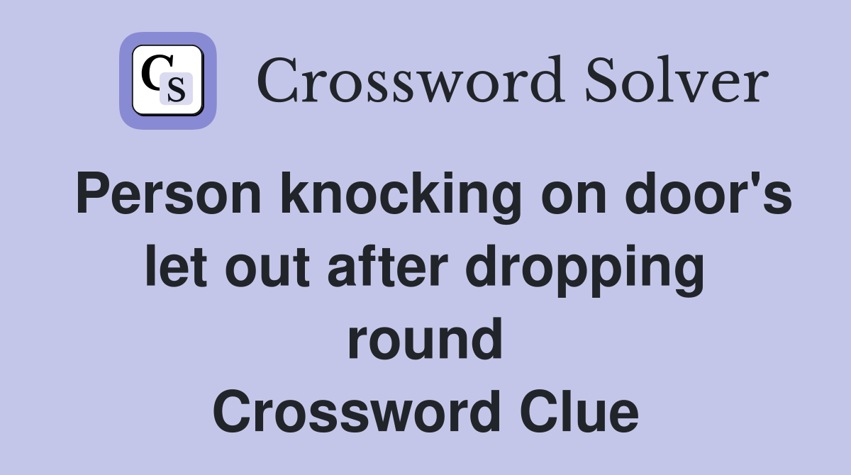 Person knocking on door's let out after dropping round Crossword Clue